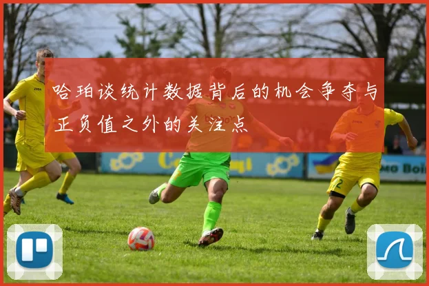 哈珀谈统计数据背后的机会争夺与正负值之外的关注点
