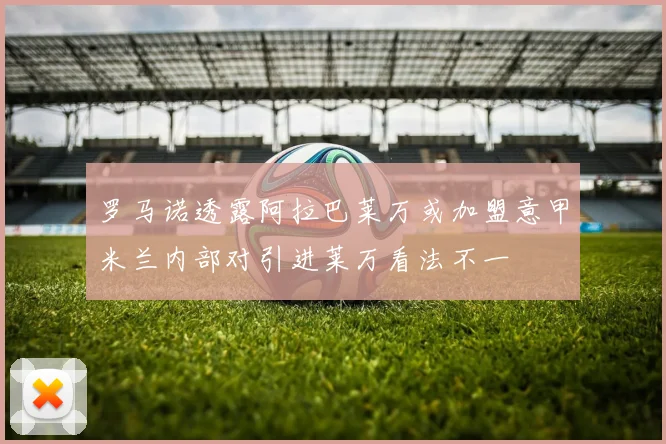 罗马诺透露阿拉巴莱万或加盟意甲米兰内部对引进莱万看法不一