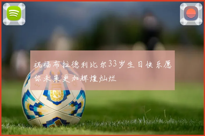 祝福布拉德利比尔33岁生日快乐愿你未来更加辉煌灿烂