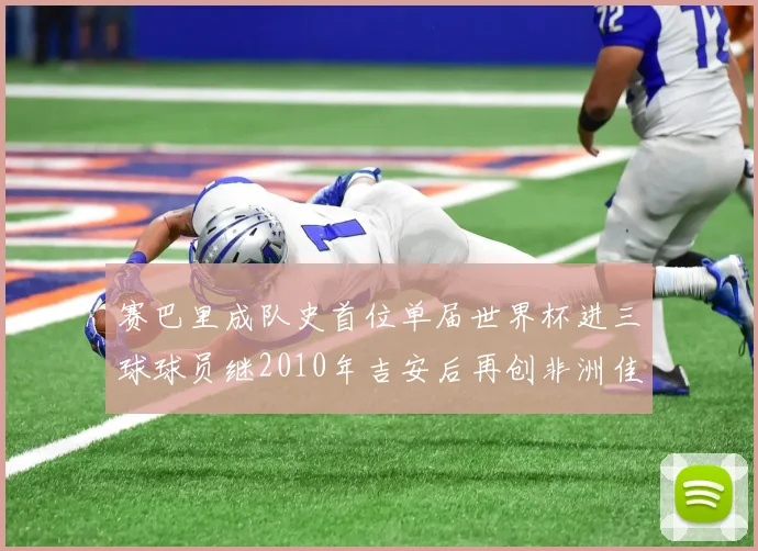 赛巴里成队史首位单届世界杯进三球球员继2010年吉安后再创非洲佳绩