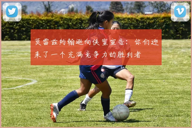 莫雷兹约翰逊向侠蜜宣告：你们迎来了一个充满竞争力的胜利者