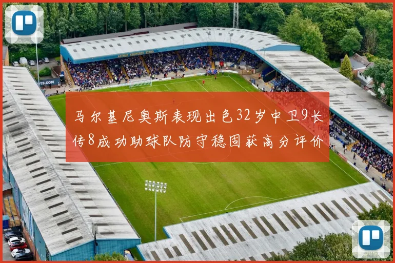 马尔基尼奥斯表现出色32岁中卫9长传8成功助球队防守稳固获高分评价