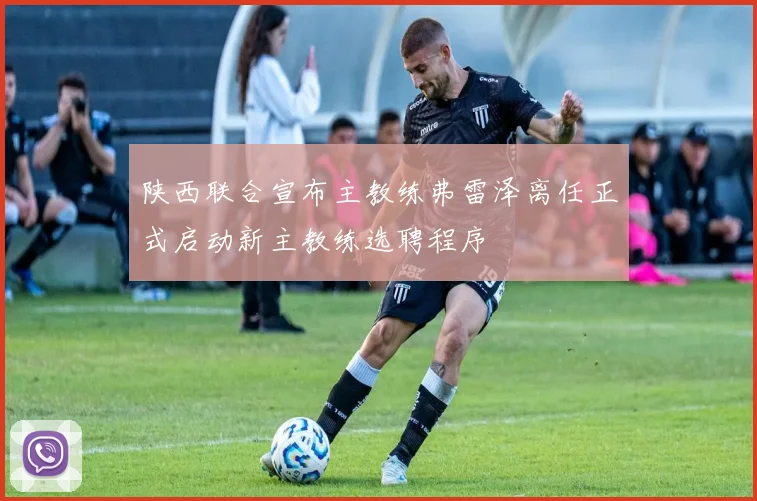 陕西联合宣布主教练弗雷泽离任正式启动新主教练选聘程序