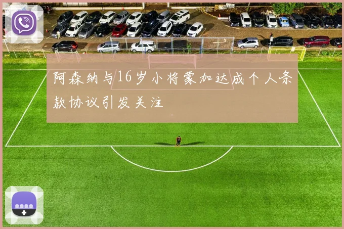 阿森纳与16岁小将蒙加达成个人条款协议引发关注